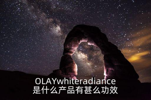 OLAYwhiteradiance是什么产品有甚么功效