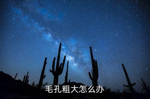 毛孔粗大怎么办