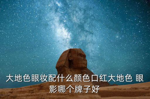 大地色眼妆配什么颜色口红大地色 眼影哪个牌子好