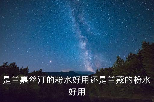 是兰嘉丝汀的粉水好用还是兰蔻的粉水好用