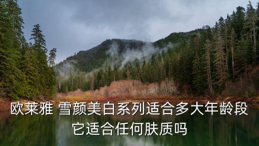 欧莱雅 雪颜美白系列适合多大年龄段它适合任何肤质吗