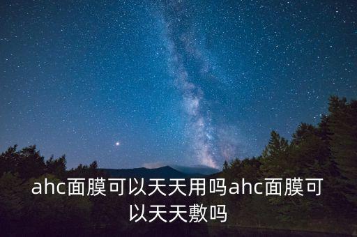 ahc面膜可以天天用吗ahc面膜可以天天敷吗