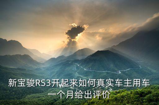 新宝骏RS3开起来如何真实车主用车一个月给出评价