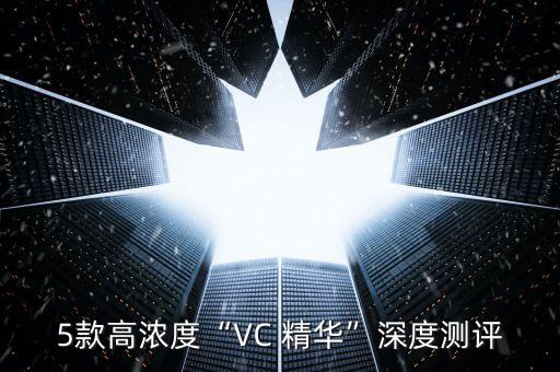 5款高浓度“VC 精华”深度测评