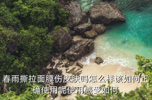 春雨撕拉面膜伤皮肤吗怎么样该如何正确使用呢使用感受如何