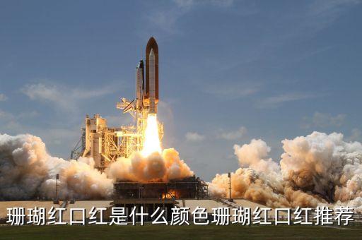珊瑚红口红是什么颜色珊瑚红口红推荐