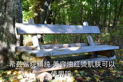  希芸鲨烷精纯 美容油红烫肌肤可以使用吗