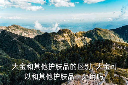  大宝和其他护肤品的区别, 大宝可以和其他护肤品一起用吗