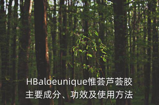 HBaloeunique惟荟芦荟胶主要成分、功效及使用方法