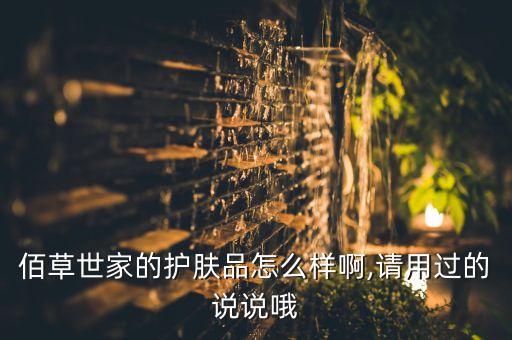 佰草世家的护肤品怎么样啊,请用过的说说哦