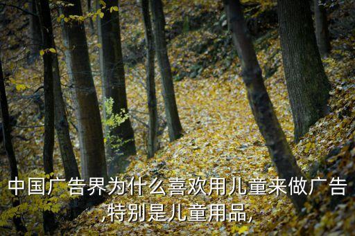 中国广告界为什么喜欢用儿童来做广告,特别是儿童用品,