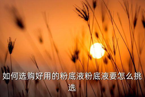 如何选购好用的粉底液粉底液要怎么挑选