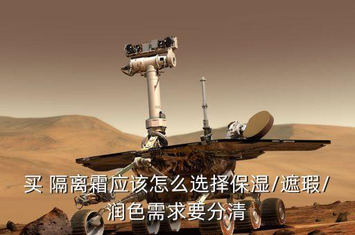 买 隔离霜应该怎么选择保湿/遮瑕/润色需求要分清
