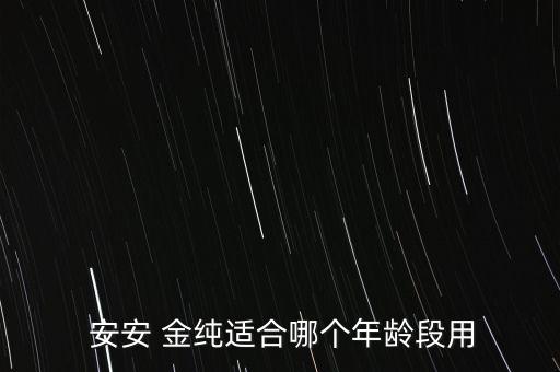 安安 金纯适合哪个年龄段用