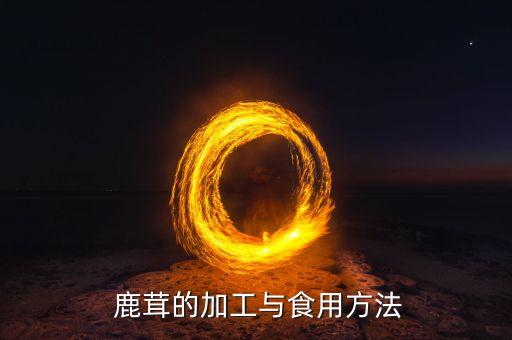  鹿茸的加工与食用方法