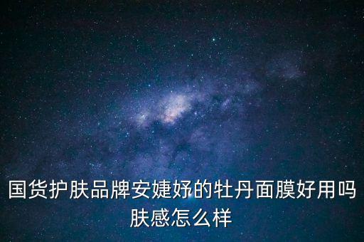 国货护肤品牌安婕妤的牡丹面膜好用吗肤感怎么样