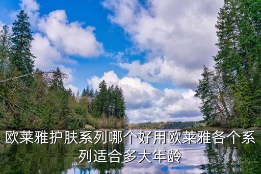 欧莱雅护肤系列哪个好用欧莱雅各个系列适合多大年龄