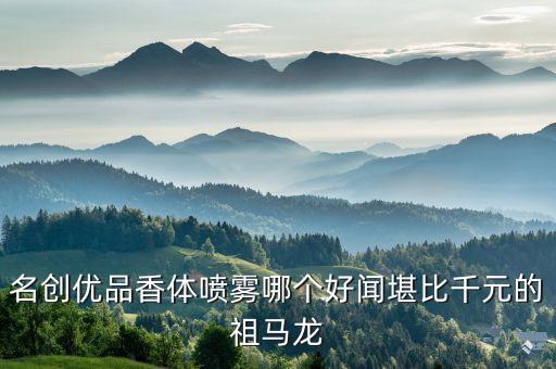 名创优品香体喷雾哪个好闻堪比千元的祖马龙