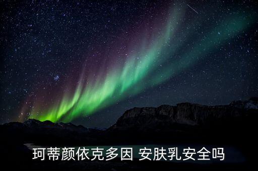 珂蒂颜依克多因 安肤乳安全吗