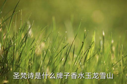 圣梵诗是什么牌子香水玉龙雪山