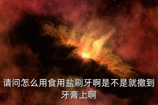 请问怎么用食用盐刷牙啊是不是就撒到牙膏上啊