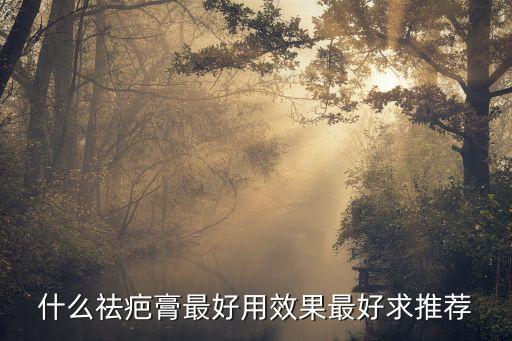 什么祛疤膏最好用效果最好求推荐