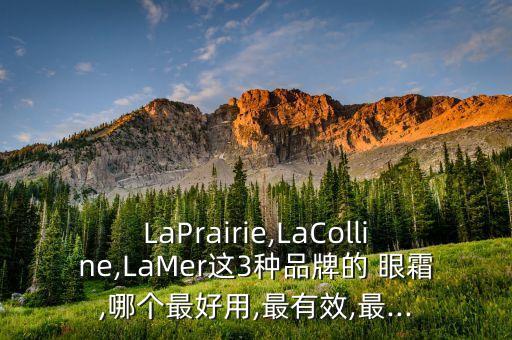 LaPrairie,LaColline,LaMer这3种品牌的 眼霜,哪个最好用,最有效,最...
