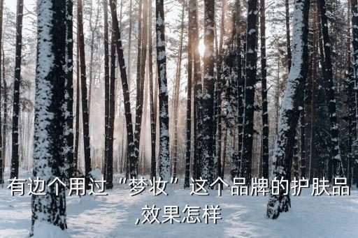有边个用过“梦妆”这个品牌的护肤品,效果怎样