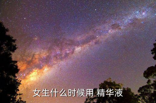 女生什么时候用 精华液
