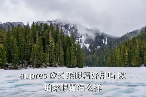 aupres 欧珀莱眼霜好用吗 欧珀莱眼霜怎么样