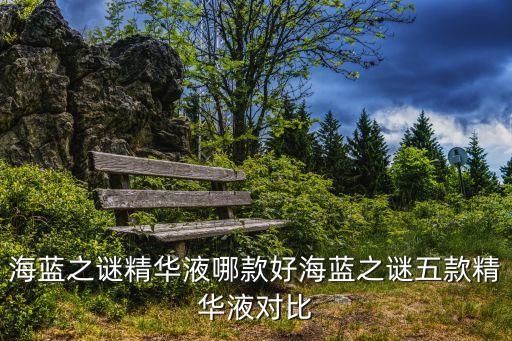海蓝之谜精华液哪款好海蓝之谜五款精华液对比