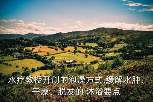 水疗教授开创的泡澡方式,缓解水肿、干燥、脱发的 沐浴要点