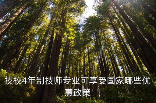 技校4年制技师专业可享受国家哪些优惠政策