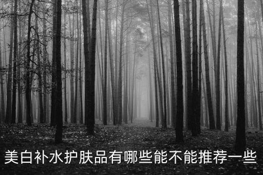 美白补水护肤品有哪些能不能推荐一些