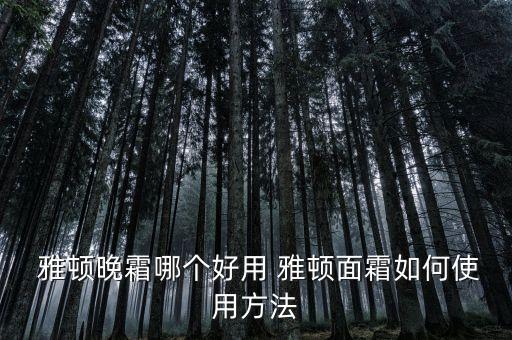  雅顿晚霜哪个好用 雅顿面霜如何使用方法