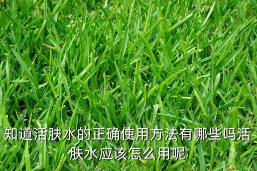 知道活肤水的正确使用方法有哪些吗活肤水应该怎么用呢