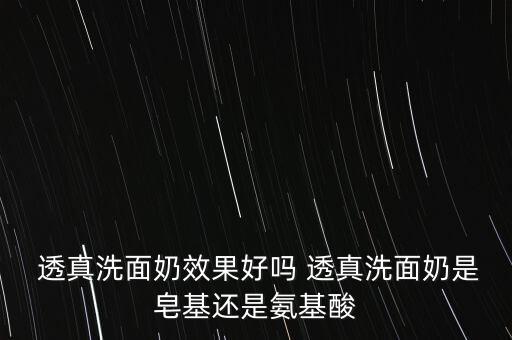  透真洗面奶效果好吗 透真洗面奶是皂基还是氨基酸