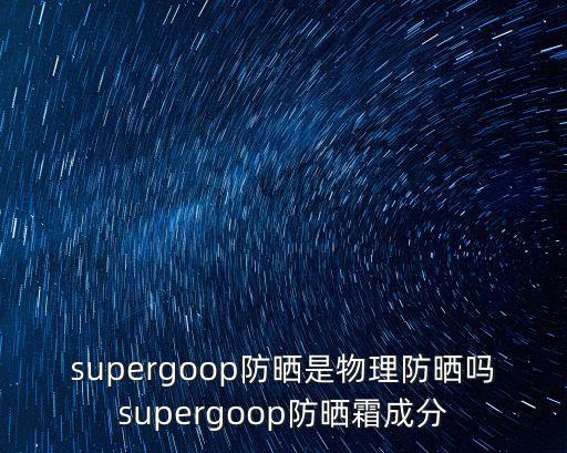 supergoop防晒是物理防晒吗supergoop防晒霜成分