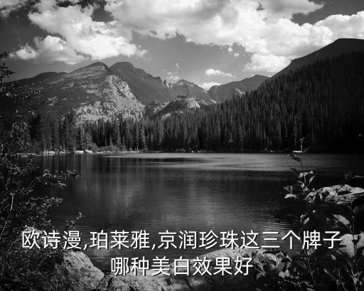 欧诗漫,珀莱雅,京润珍珠这三个牌子哪种美白效果好