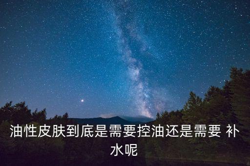 油性皮肤到底是需要控油还是需要 补水呢