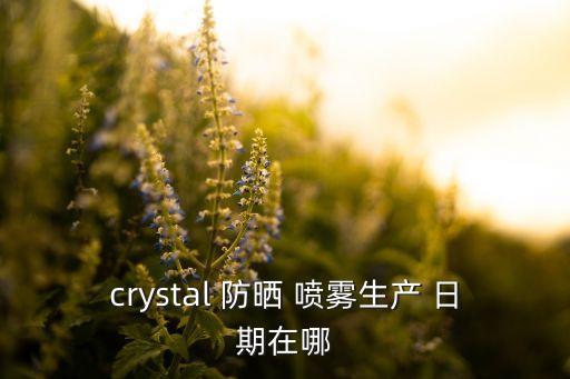 crystal 防晒 喷雾生产 日期在哪