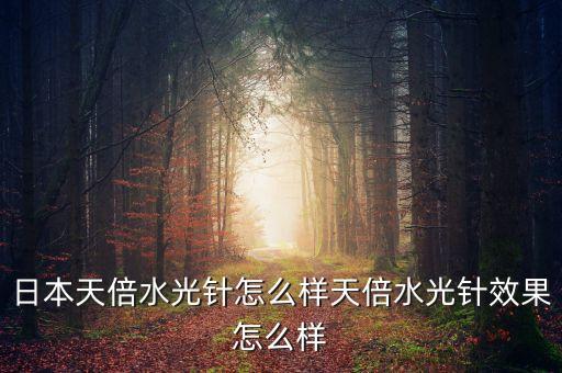 日本天倍水光针怎么样天倍水光针效果怎么样