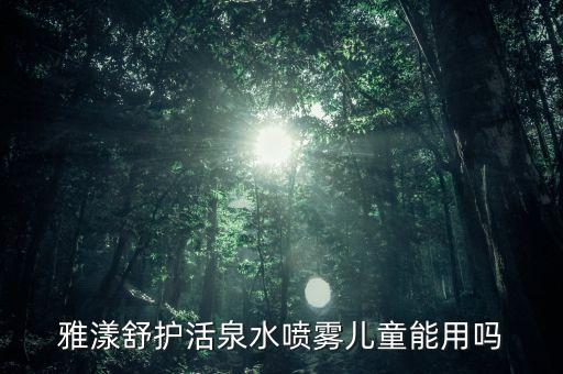 雅漾舒护活泉水喷雾儿童能用吗