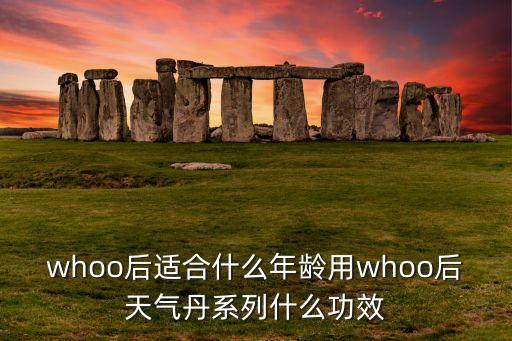 whoo后适合什么年龄用whoo后天气丹系列什么功效