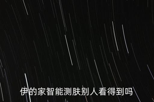 伊的家智能测肤别人看得到吗