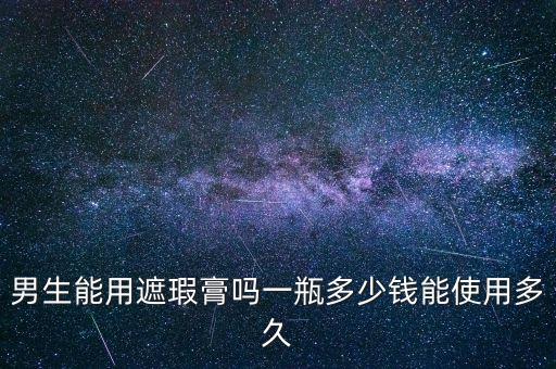 男生能用遮瑕膏吗一瓶多少钱能使用多久