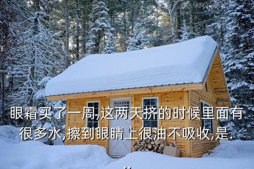 眼霜买了一周,这两天挤的时候里面有很多水,擦到眼睛上很油不吸收,是...
