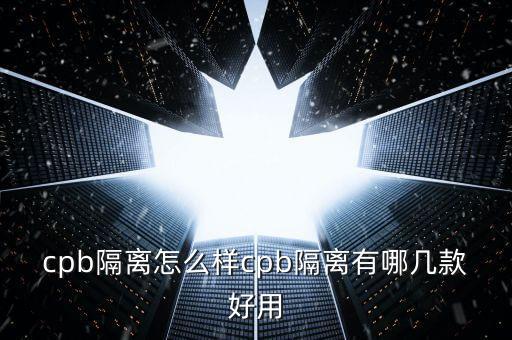 cpb隔离怎么样cpb隔离有哪几款好用
