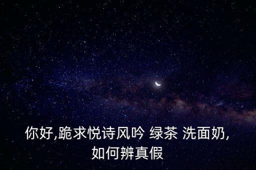 你好,跪求悦诗风吟 绿茶 洗面奶,如何辨真假