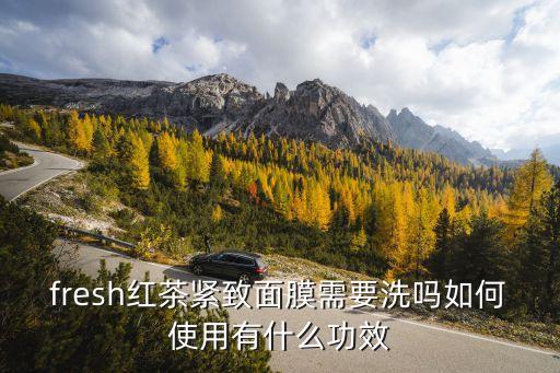 fresh红茶紧致面膜需要洗吗如何使用有什么功效